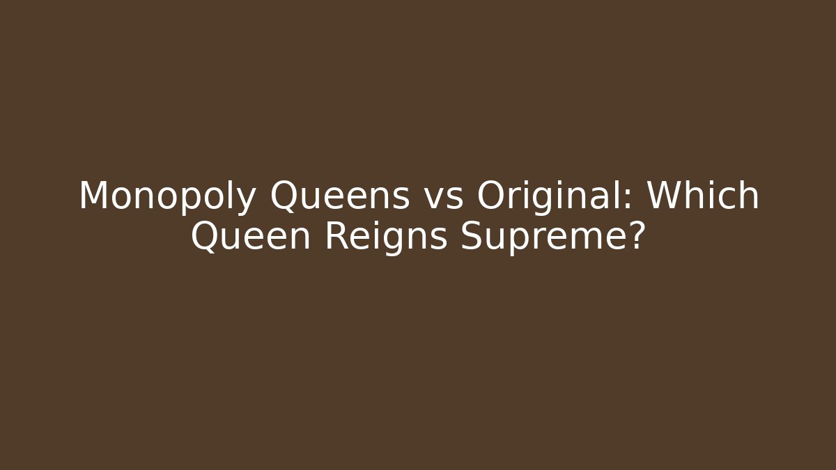 Monopoly Queens vs Original: Which Queen Reigns Supreme?