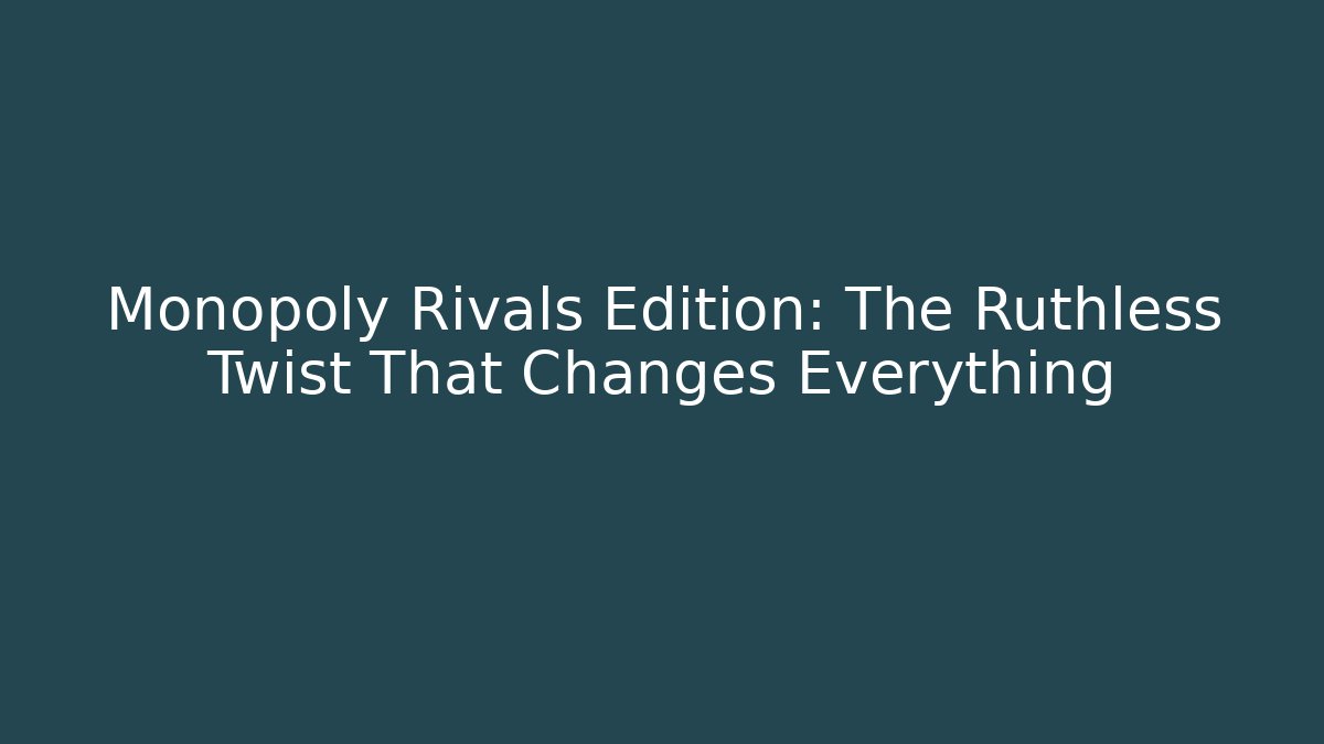 Monopoly Rivals Edition: The Ruthless Twist That Changes Everything