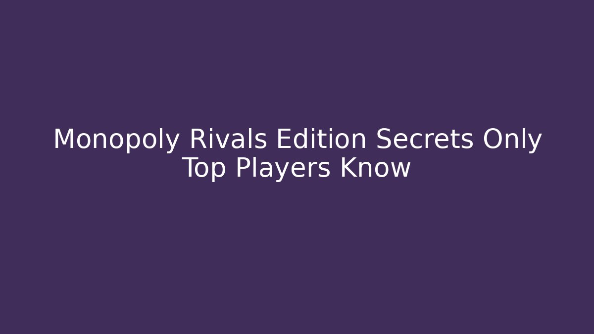 Monopoly Rivals Edition Secrets Only Top Players Know