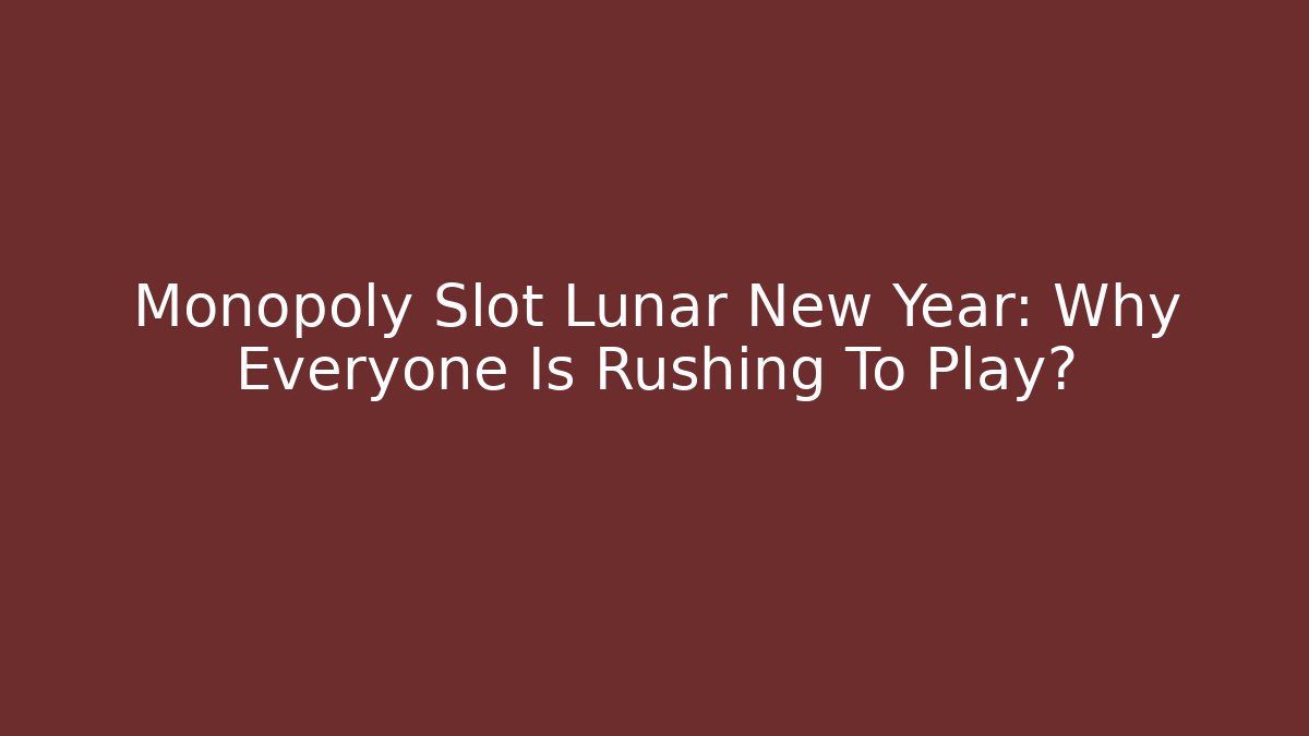 Monopoly Slot Lunar New Year: Why Everyone Is Rushing To Play?