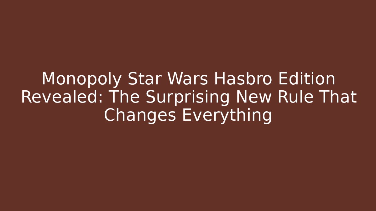 Monopoly Star Wars Hasbro Edition Revealed: The Surprising New Rule That Changes Everything