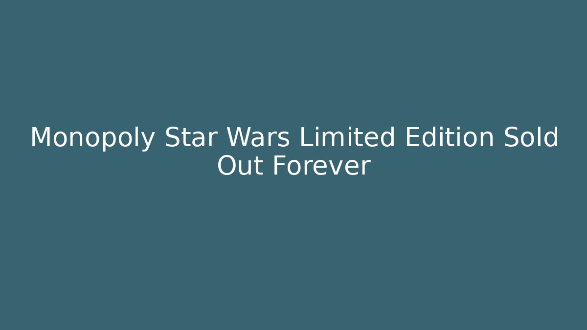 Monopoly Star Wars Limited Edition Sold Out Forever