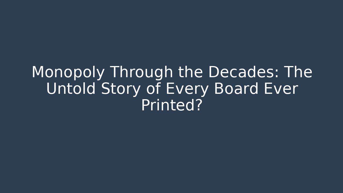Monopoly Through the Decades: The Untold Story of Every Board Ever Printed?