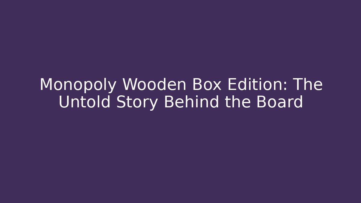 Monopoly Wooden Box Edition: The Untold Story Behind the Board