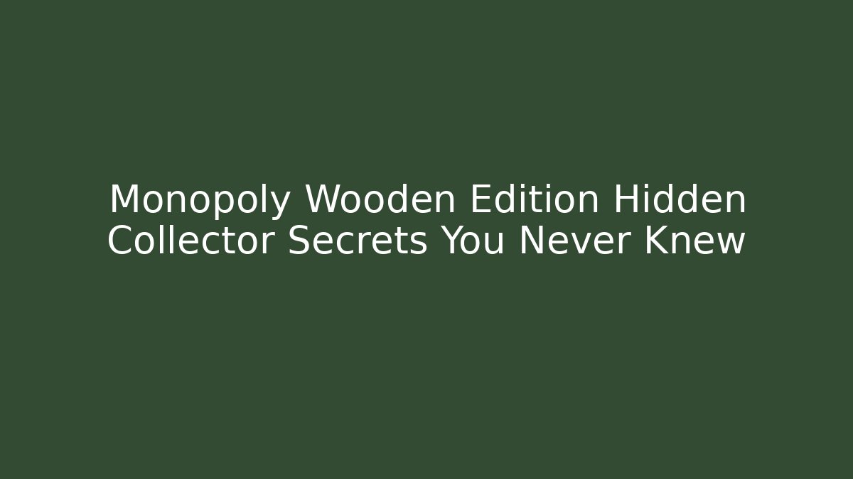 Monopoly Wooden Edition Hidden Collector Secrets You Never Knew