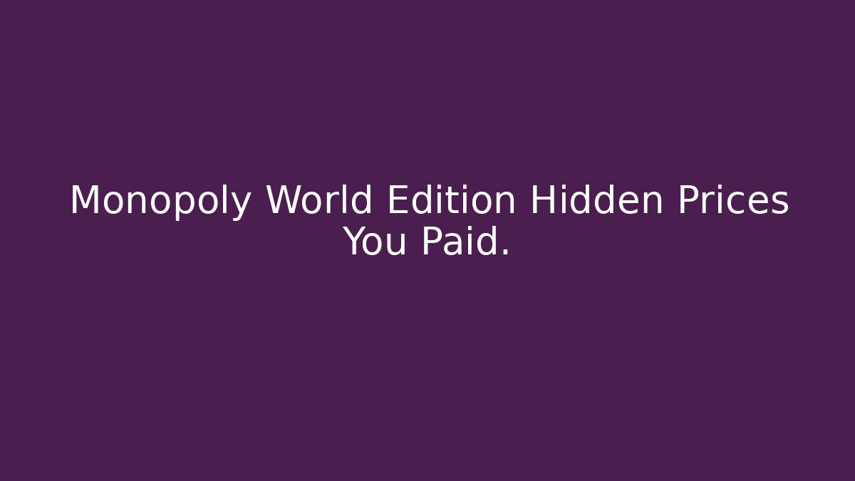 Monopoly World Edition Hidden Prices You Paid.