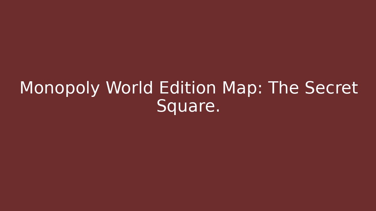 Monopoly World Edition Map: The Secret Square.