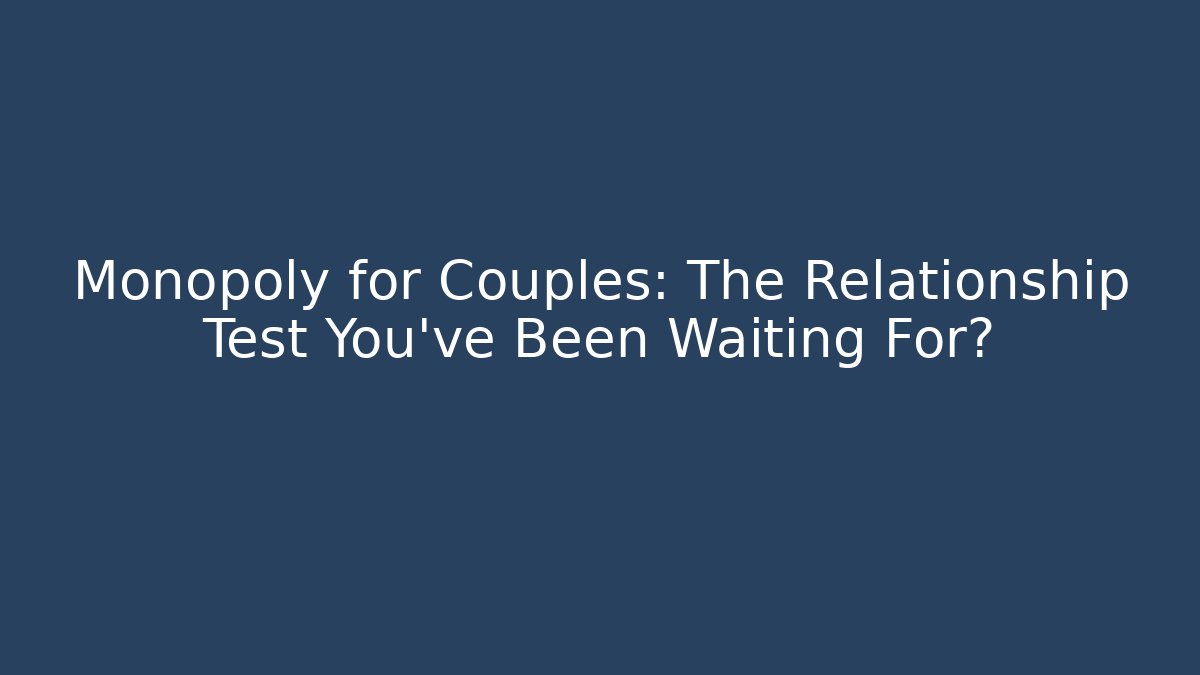 Monopoly for Couples: The Relationship Test You’ve Been Waiting For?