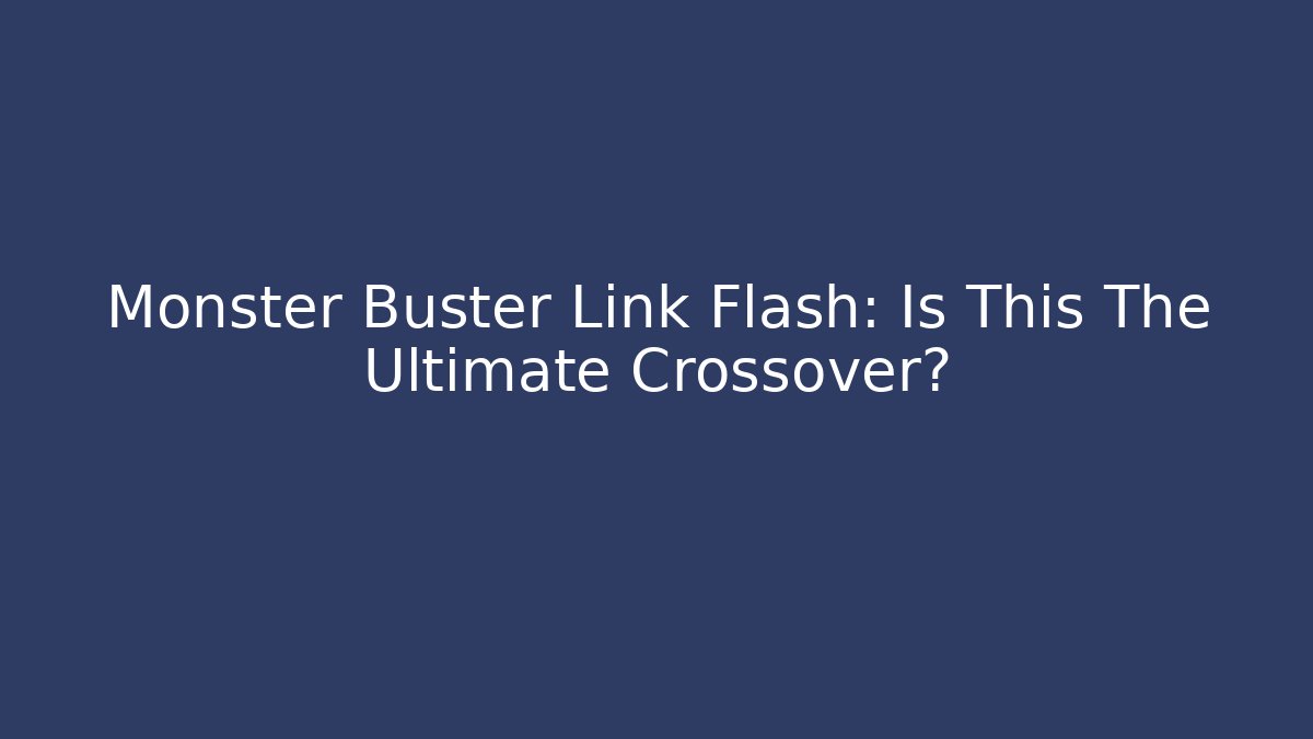 Monster Buster Link Flash: Is This The Ultimate Crossover?