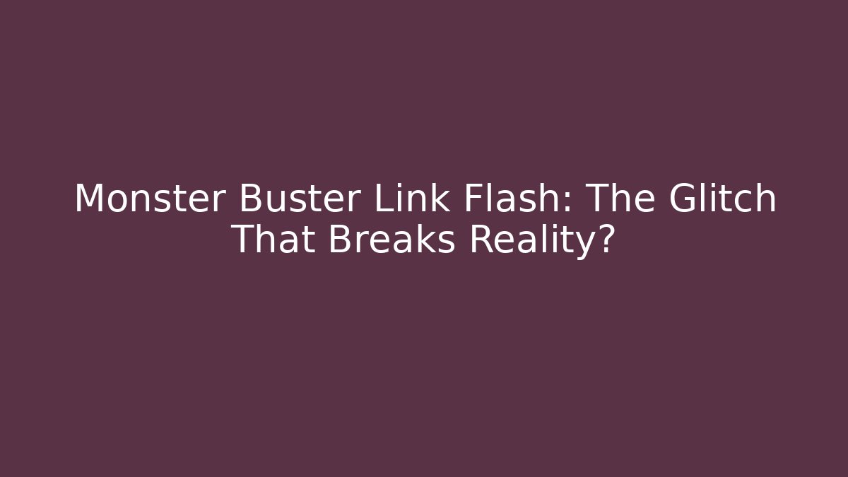 Monster Buster Link Flash: The Glitch That Breaks Reality?