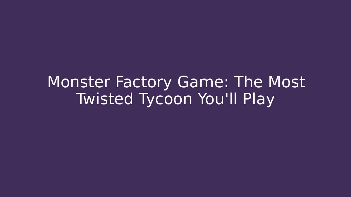 Monster Factory Game: The Most Twisted Tycoon You'll Play - Critter Realm