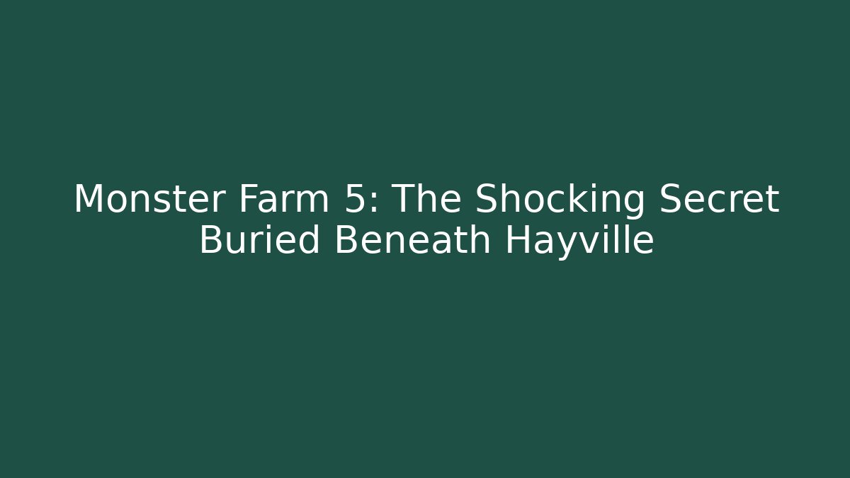 Monster Farm 5: The Shocking Secret Buried Beneath Hayville