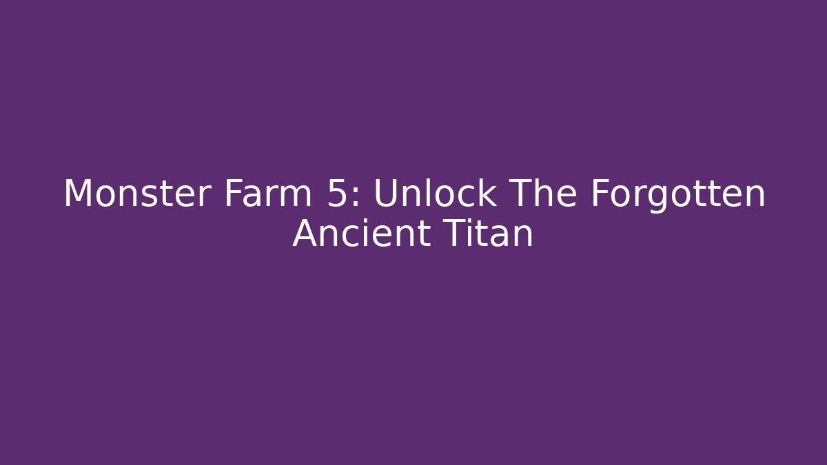 Monster Farm 5: Unlock The Forgotten Ancient Titan