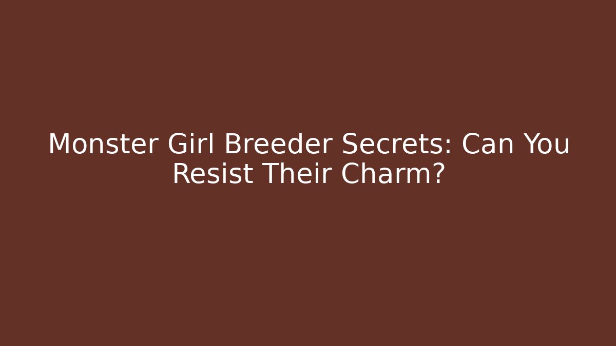 Monster Girl Breeder Secrets: Can You Resist Their Charm?