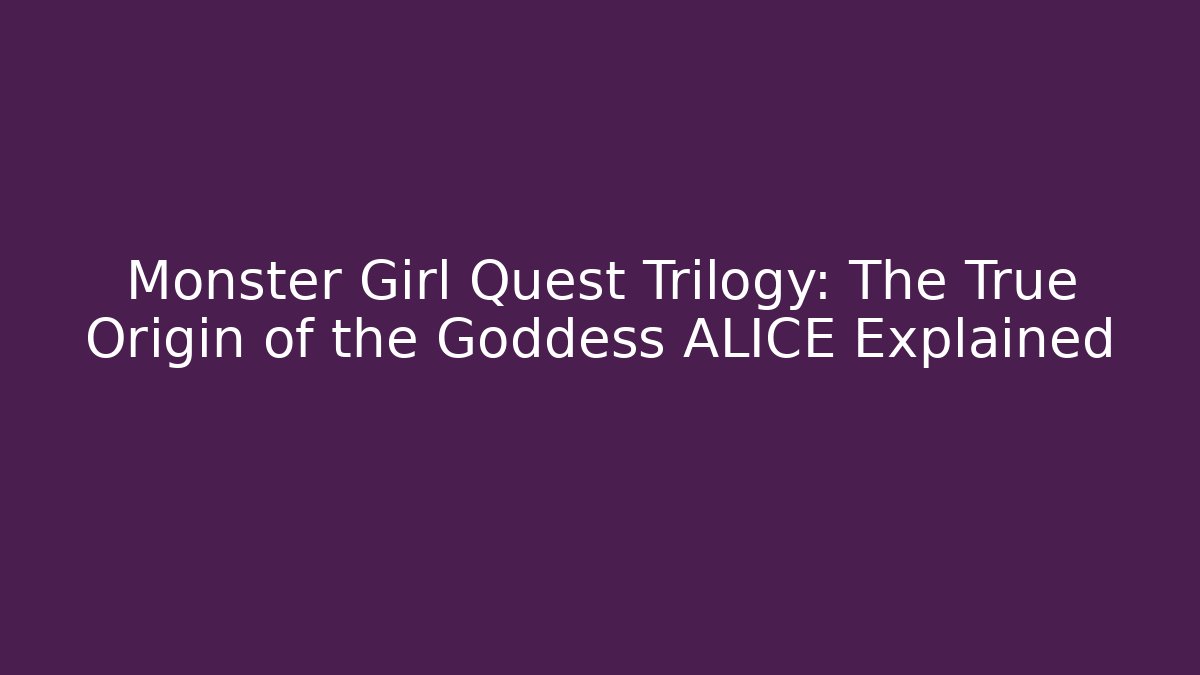 Monster Girl Quest Trilogy: The True Origin of the Goddess ALICE Explained