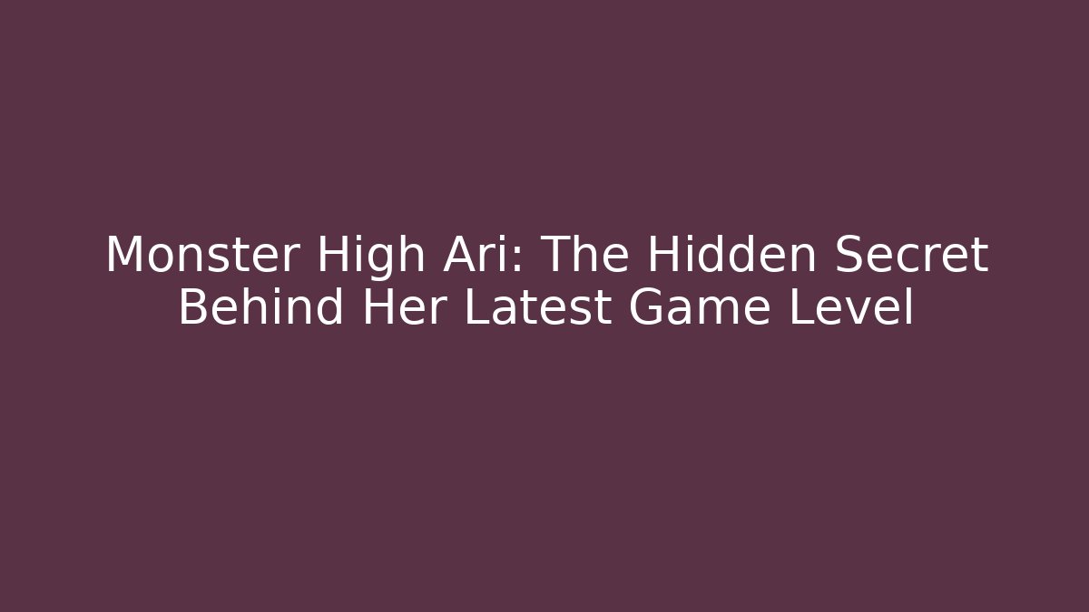 Monster High Ari: The Hidden Secret Behind Her Latest Game Level