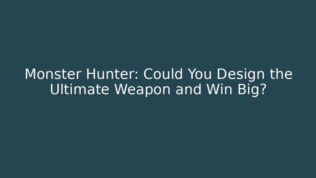 Monster Hunter: Could You Design the Ultimate Weapon and Win Big?