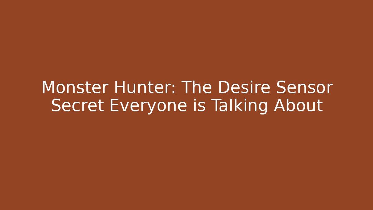 Monster Hunter: The Desire Sensor Secret Everyone is Talking About
