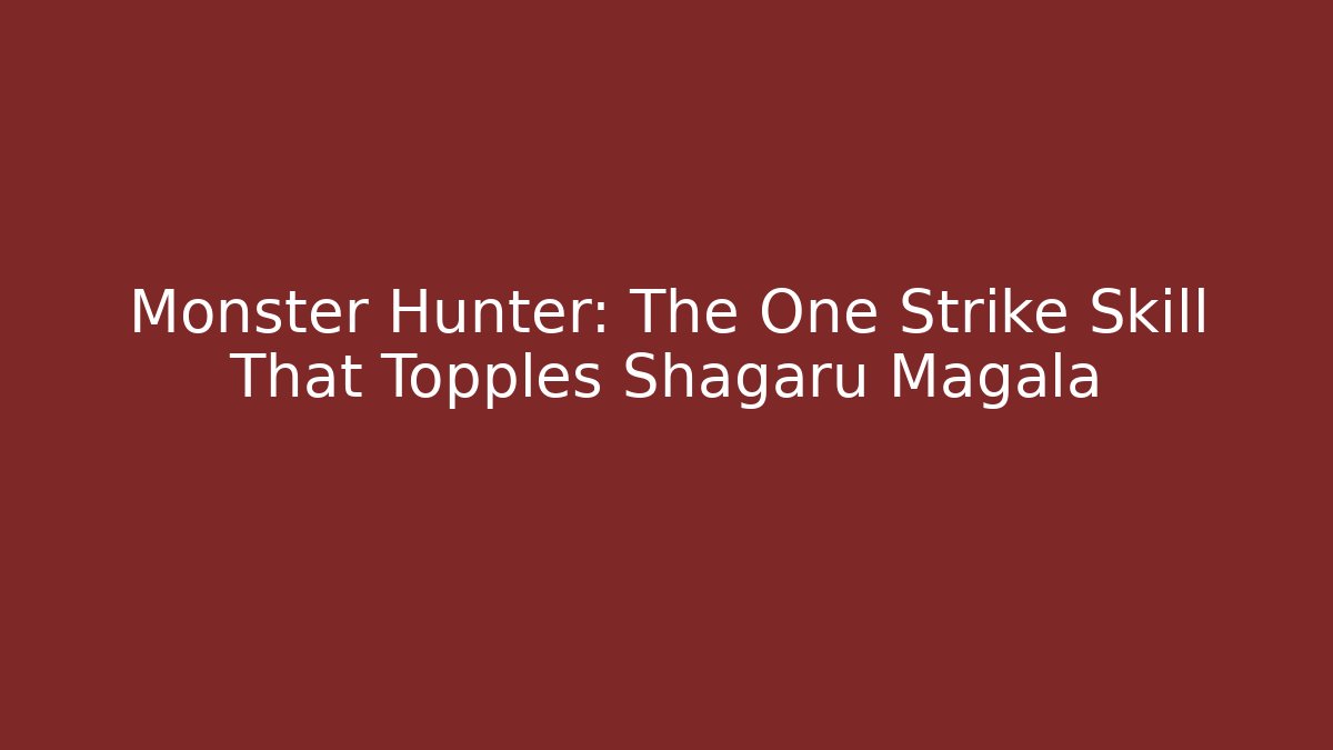 Monster Hunter: The One Strike Skill That Topples Shagaru Magala - Critter Realm