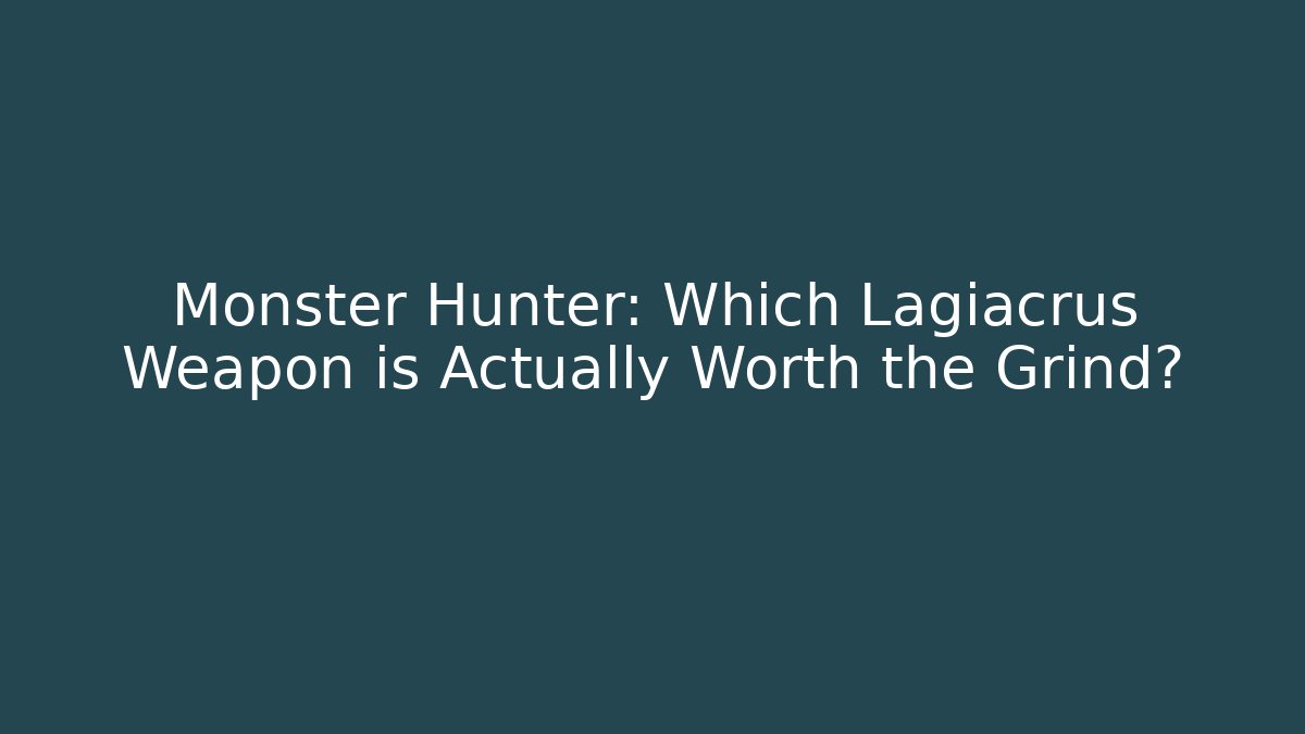 Monster Hunter: Which Lagiacrus Weapon is Actually Worth the Grind?