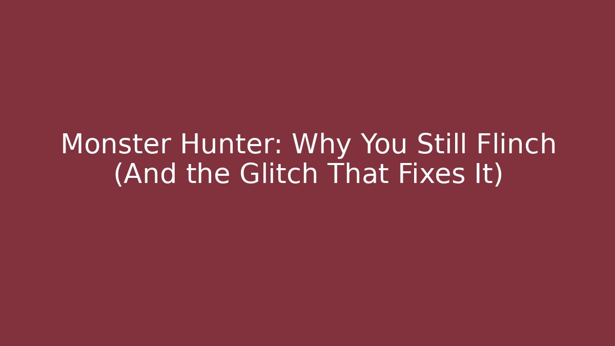 Monster Hunter: Why You Still Flinch (And the Glitch That Fixes It)