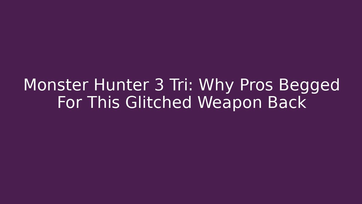 Monster Hunter 3 Tri: Why Pros Begged For This Glitched Weapon Back