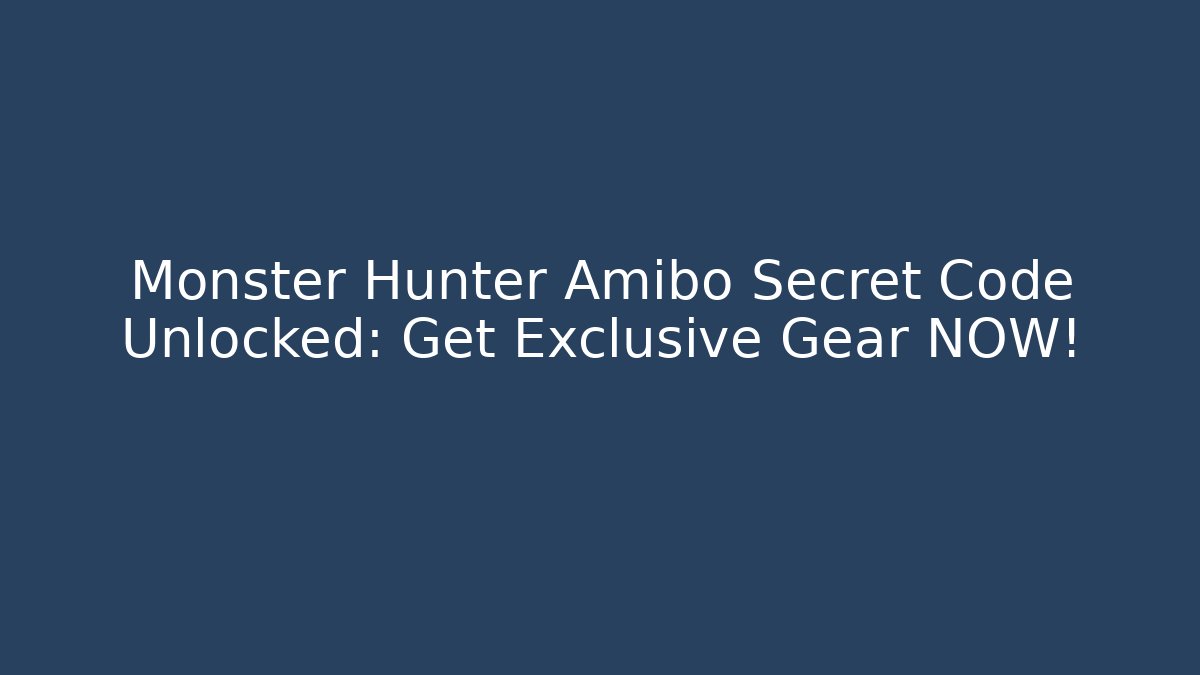 Monster Hunter Amibo Secret Code Unlocked: Get Exclusive Gear NOW!