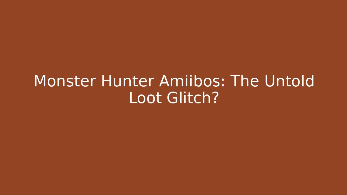 Monster Hunter Amiibos: The Untold Loot Glitch?