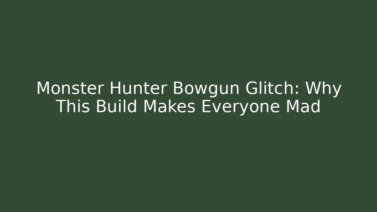 Monster Hunter Bowgun Glitch: Why This Build Makes Everyone Mad