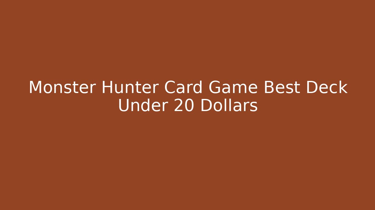 Monster Hunter Card Game Best Deck Under 20 Dollars