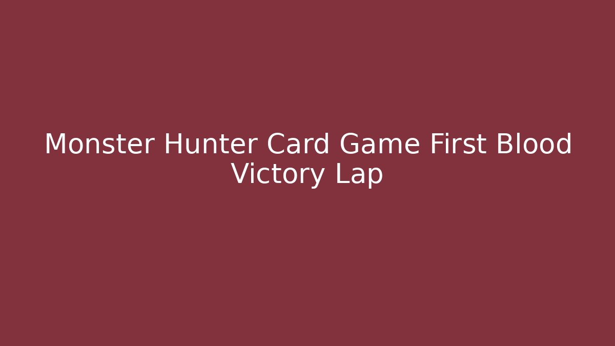 Monster Hunter Card Game First Blood Victory Lap