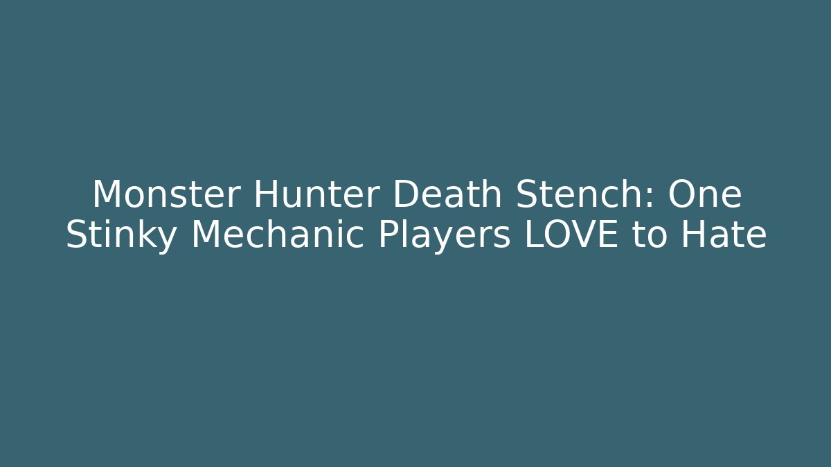 Monster Hunter Death Stench: One Stinky Mechanic Players LOVE to Hate