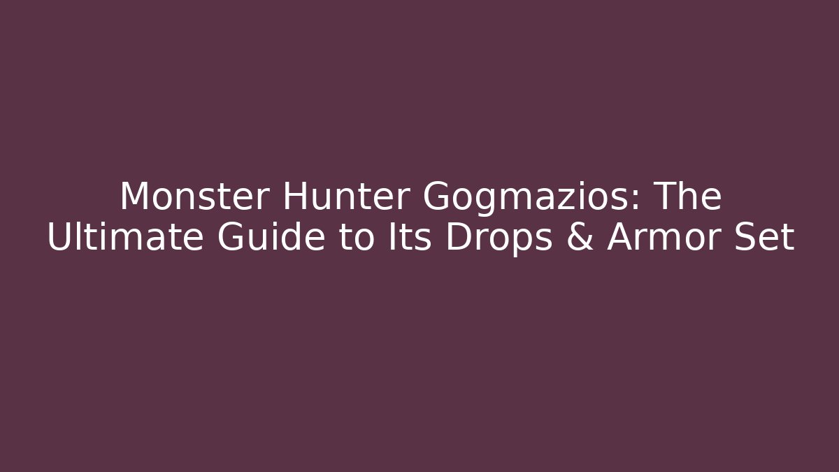 Monster Hunter Gogmazios: The Ultimate Guide to Its Drops & Armor Set