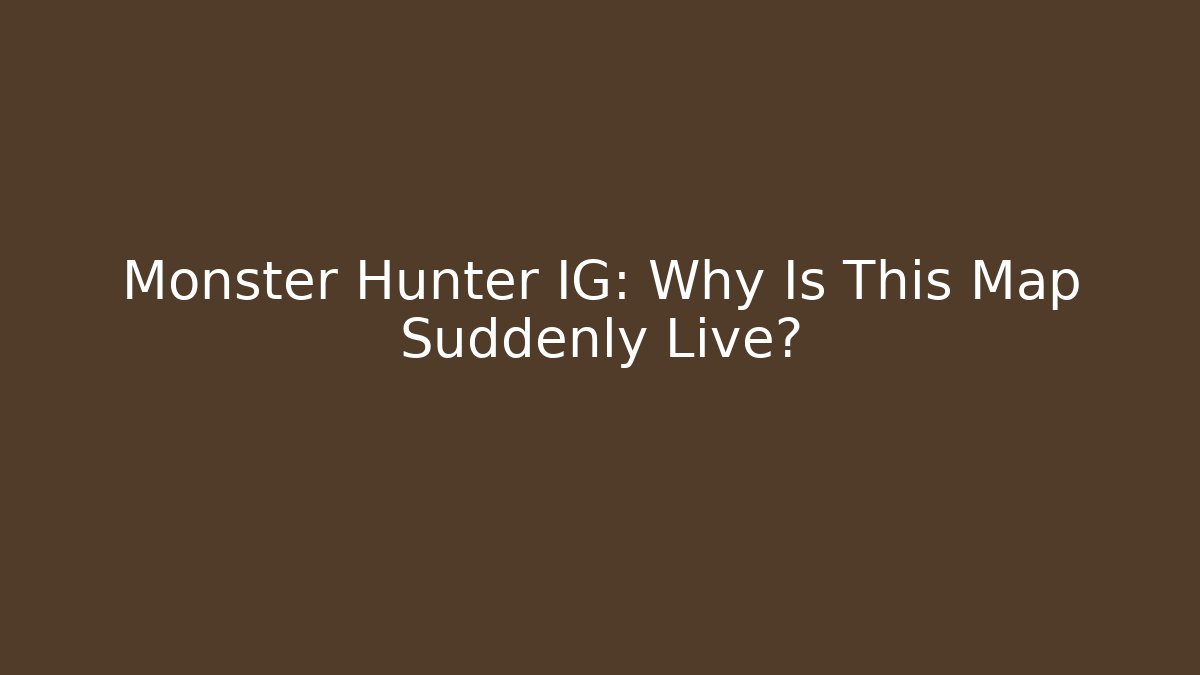Monster Hunter IG: Why Is This Map Suddenly Live?