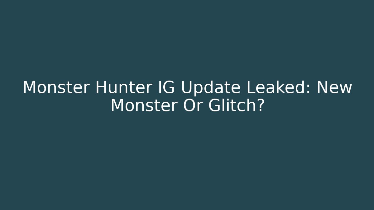 Monster Hunter IG Update Leaked: New Monster Or Glitch?