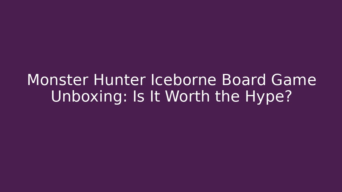Monster Hunter Iceborne Board Game Unboxing: Is It Worth the Hype?