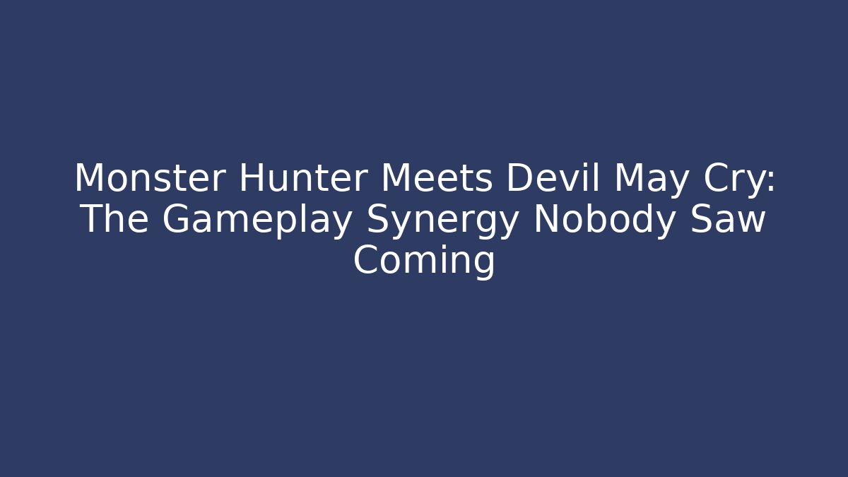 Monster Hunter Meets Devil May Cry: The Gameplay Synergy Nobody Saw Coming