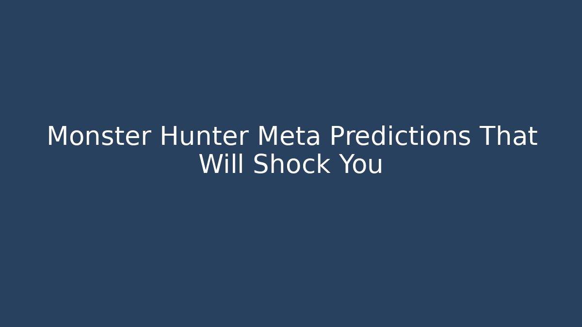 Monster Hunter Meta Predictions That Will Shock You