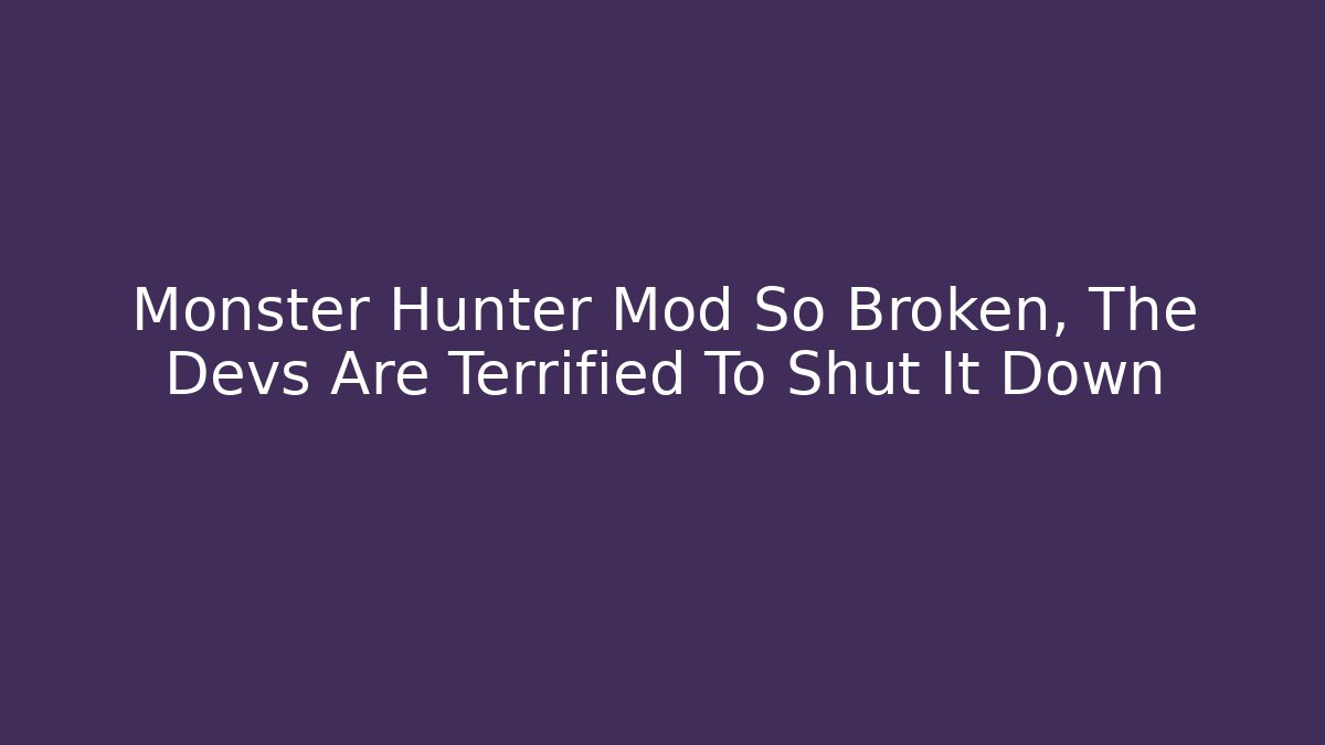 Monster Hunter Mod So Broken, The Devs Are Terrified To Shut It Down