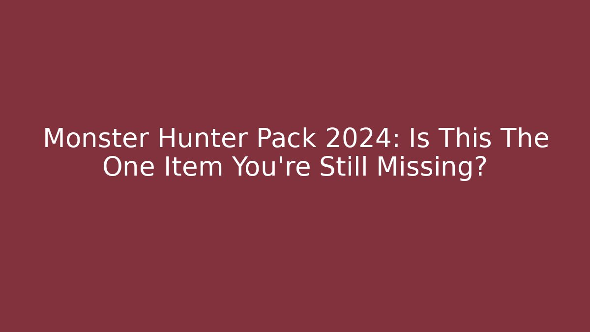 Monster Hunter Pack 2024: Is This The One Item You're Still Missing?