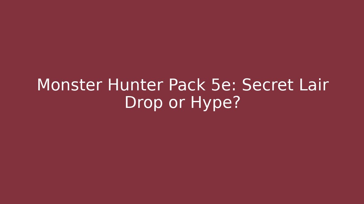 Monster Hunter Pack 5e: Secret Lair Drop or Hype?