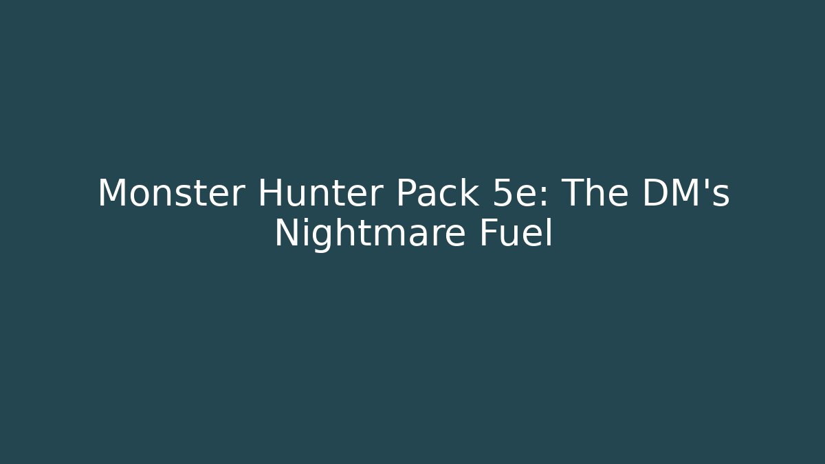 Monster Hunter Pack 5e: The DM's Nightmare Fuel