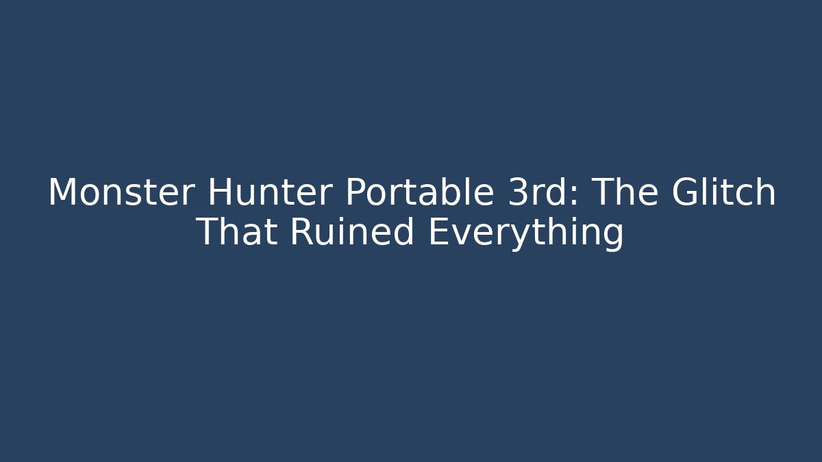 Monster Hunter Portable 3rd: The Glitch That Ruined Everything