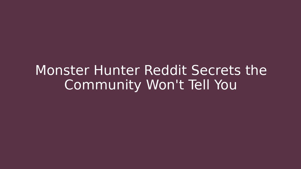 Monster Hunter Reddit Secrets the Community Won't Tell You