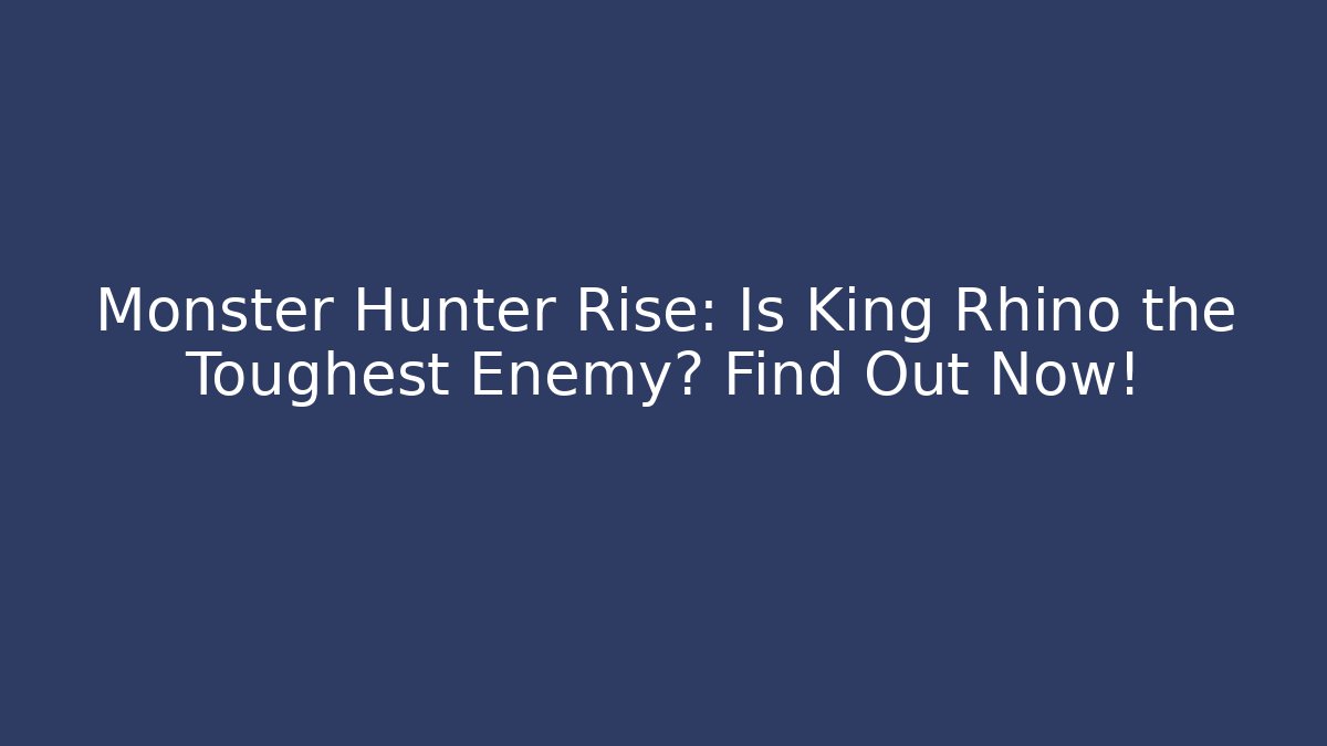 Monster Hunter Rise: Is King Rhino the Toughest Enemy? Find Out Now!