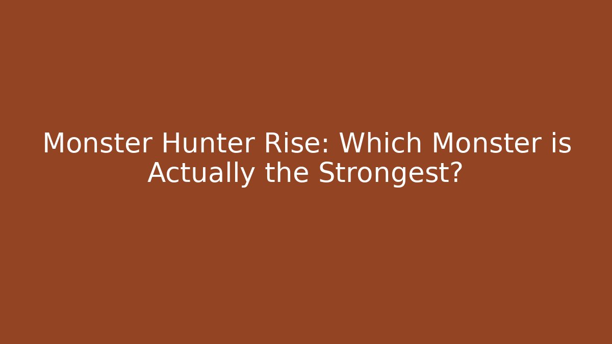 Monster Hunter Rise: Which Monster is Actually the Strongest? - Critter Realm
