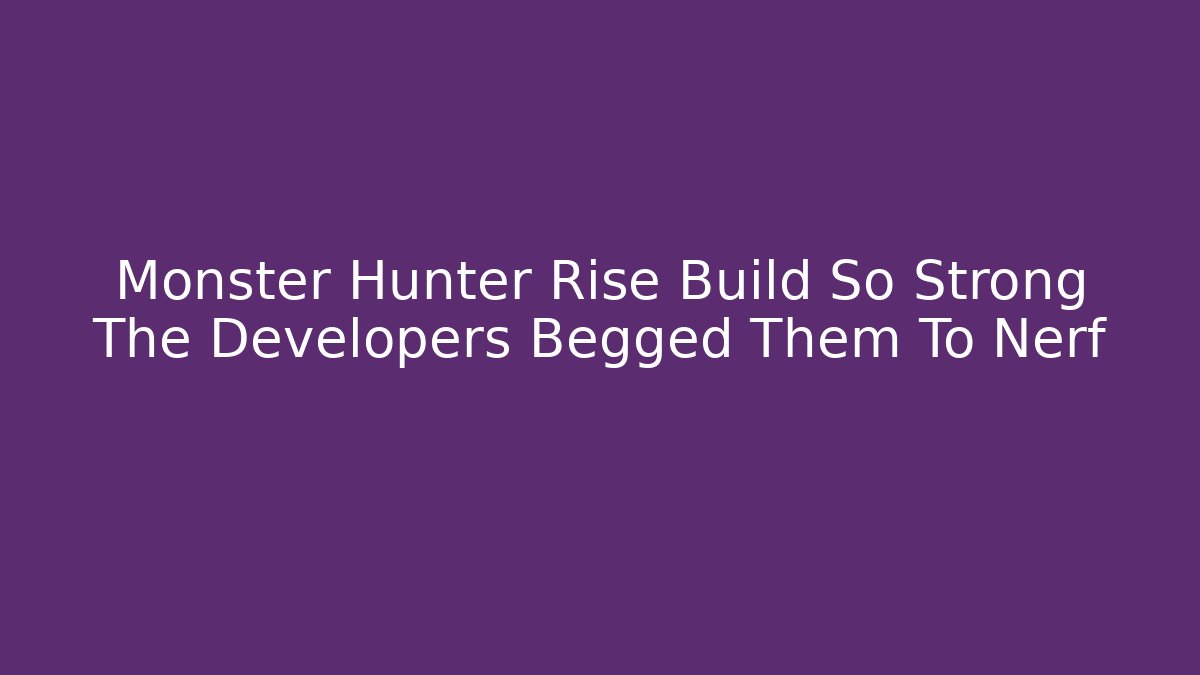 Monster Hunter Rise Build So Strong The Developers Begged Them To Nerf - Critter Realm
