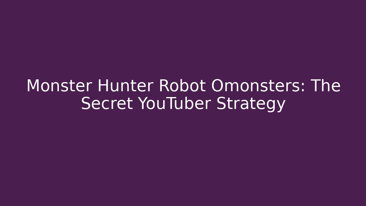Monster Hunter Robot Omonsters: The Secret YouTuber Strategy