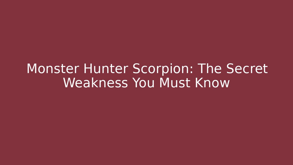Monster Hunter Scorpion: The Secret Weakness You Must Know