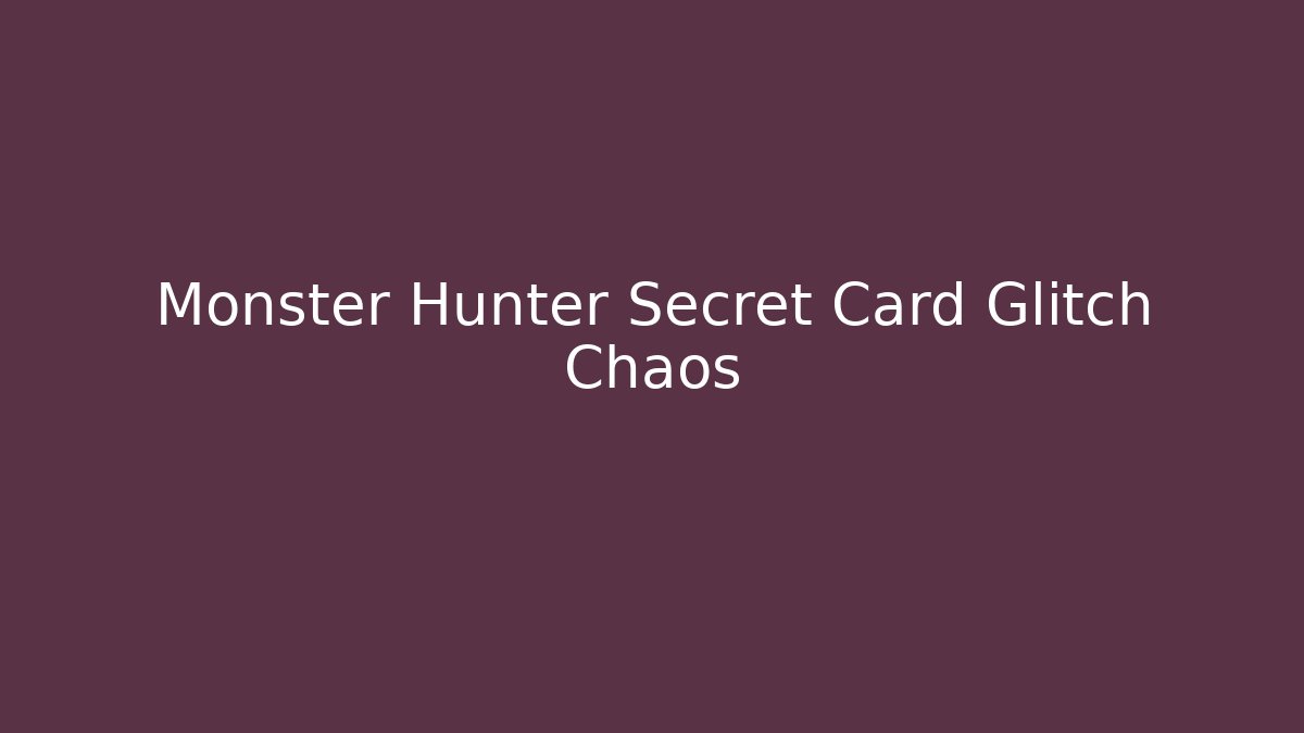 Monster Hunter Secret Card Glitch Chaos